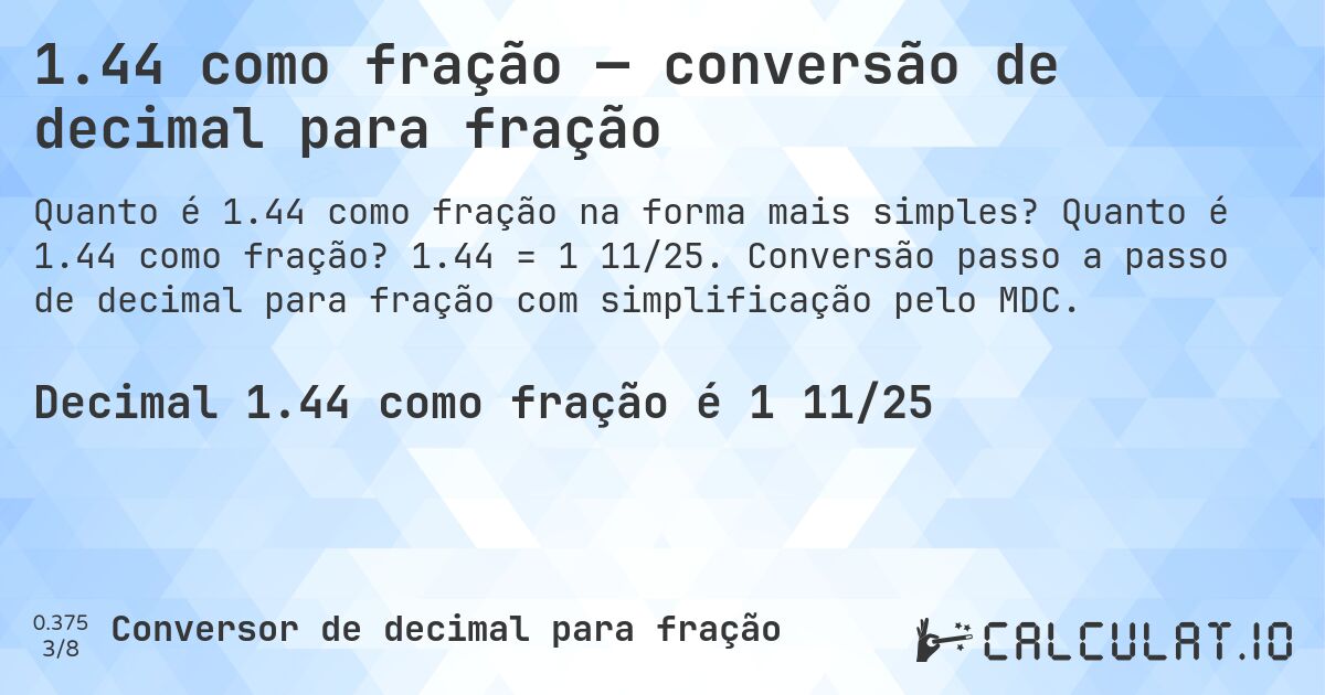 1.44 como fração — conversão de decimal para fração. Quanto é 1.44 como fração? 1.44 = 1 11/25. Conversão passo a passo de decimal para fração com simplificação pelo MDC.