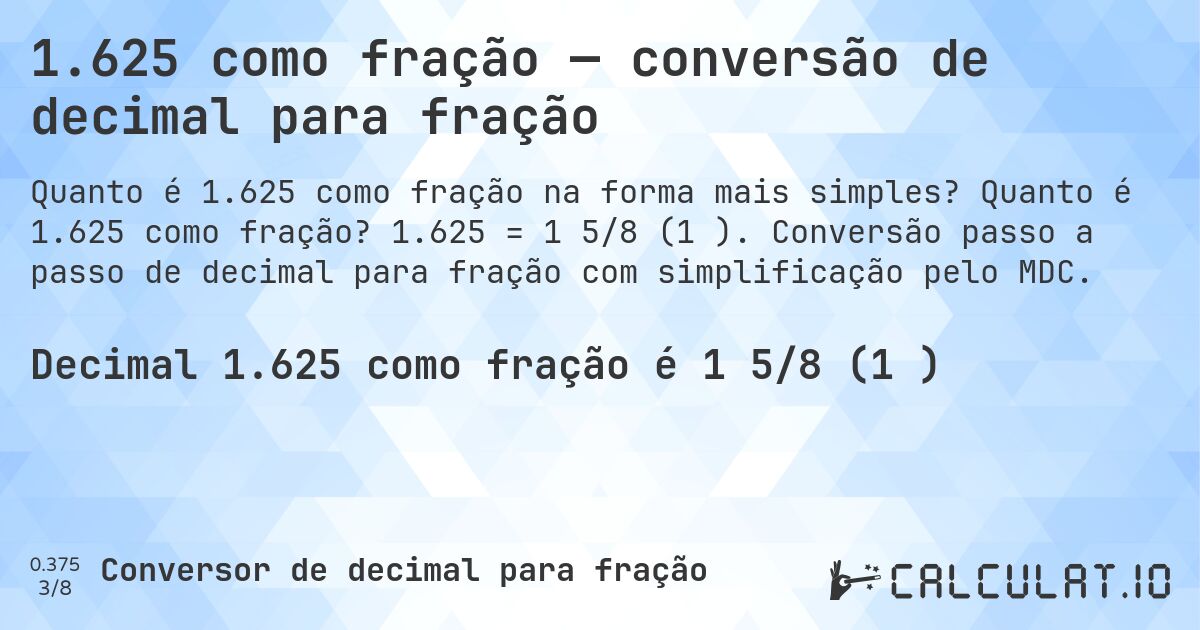 1.625 como fração — conversão de decimal para fração. Quanto é 1.625 como fração? 1.625 = 1 5/8 (1⅝). Conversão passo a passo de decimal para fração com simplificação pelo MDC.