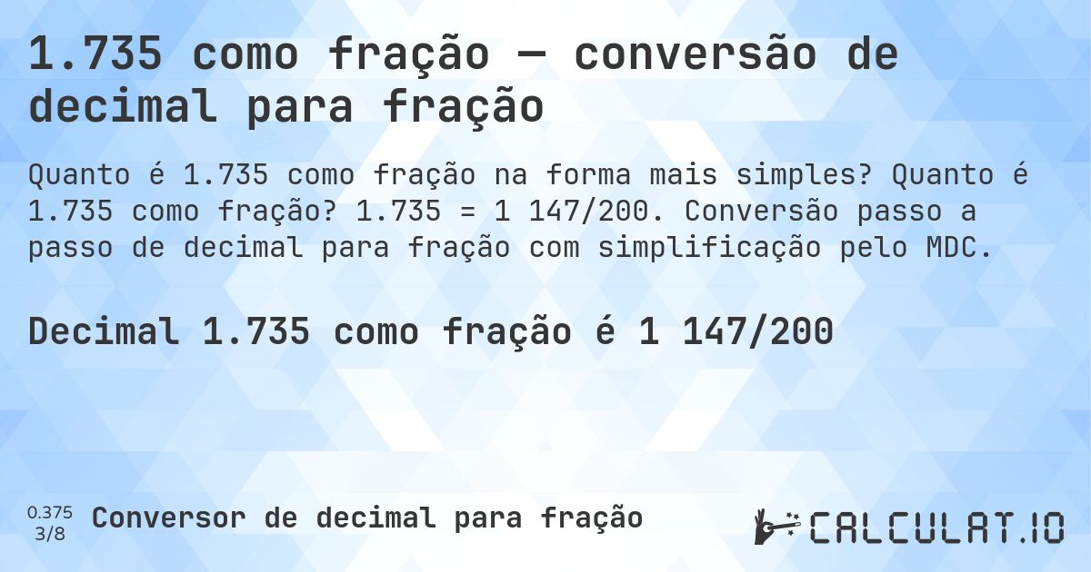 1.735 como fração — conversão de decimal para fração. Quanto é 1.735 como fração? 1.735 = 1 147/200. Conversão passo a passo de decimal para fração com simplificação pelo MDC.