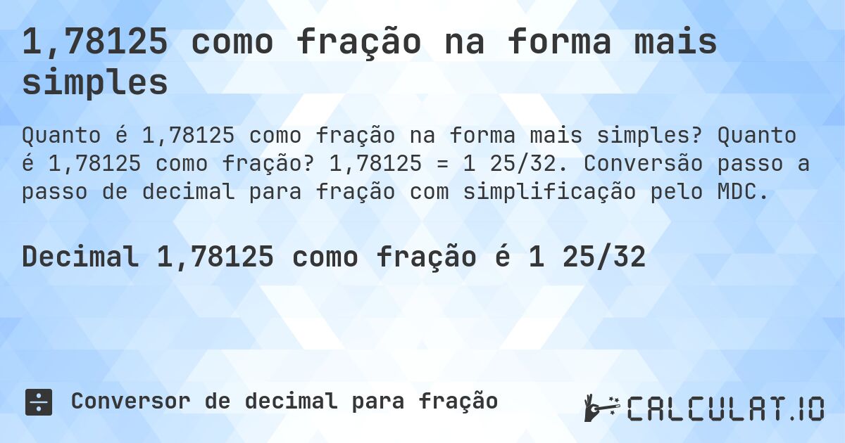 1,78125 como fração na forma mais simples. Quanto é 1,78125 como fração? 1,78125 = 1 25/32. Conversão passo a passo de decimal para fração com simplificação pelo MDC.