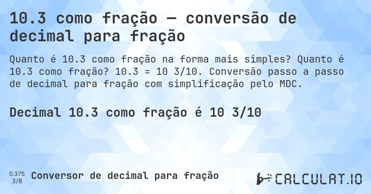 10.3 como fração — conversão de decimal para fração. Quanto é 10.3 como fração? 10.3 = 10 3/10. Conversão passo a passo de decimal para fração com simplificação pelo MDC.