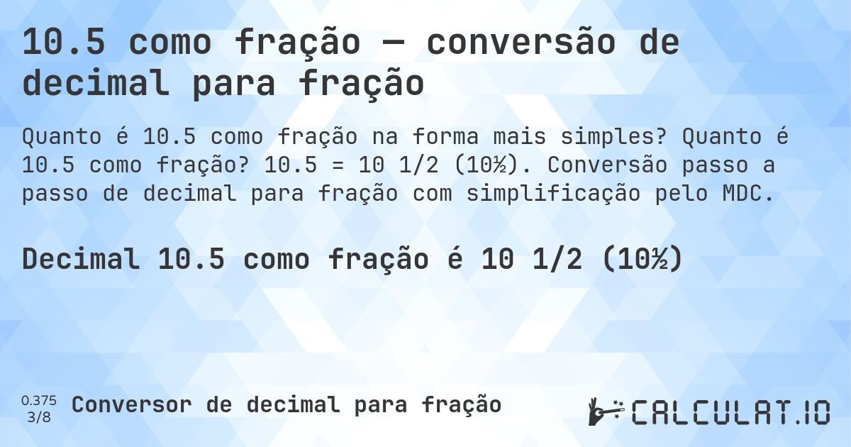 10.5 como fração — conversão de decimal para fração. Quanto é 10.5 como fração? 10.5 = 10 1/2 (10½). Conversão passo a passo de decimal para fração com simplificação pelo MDC.