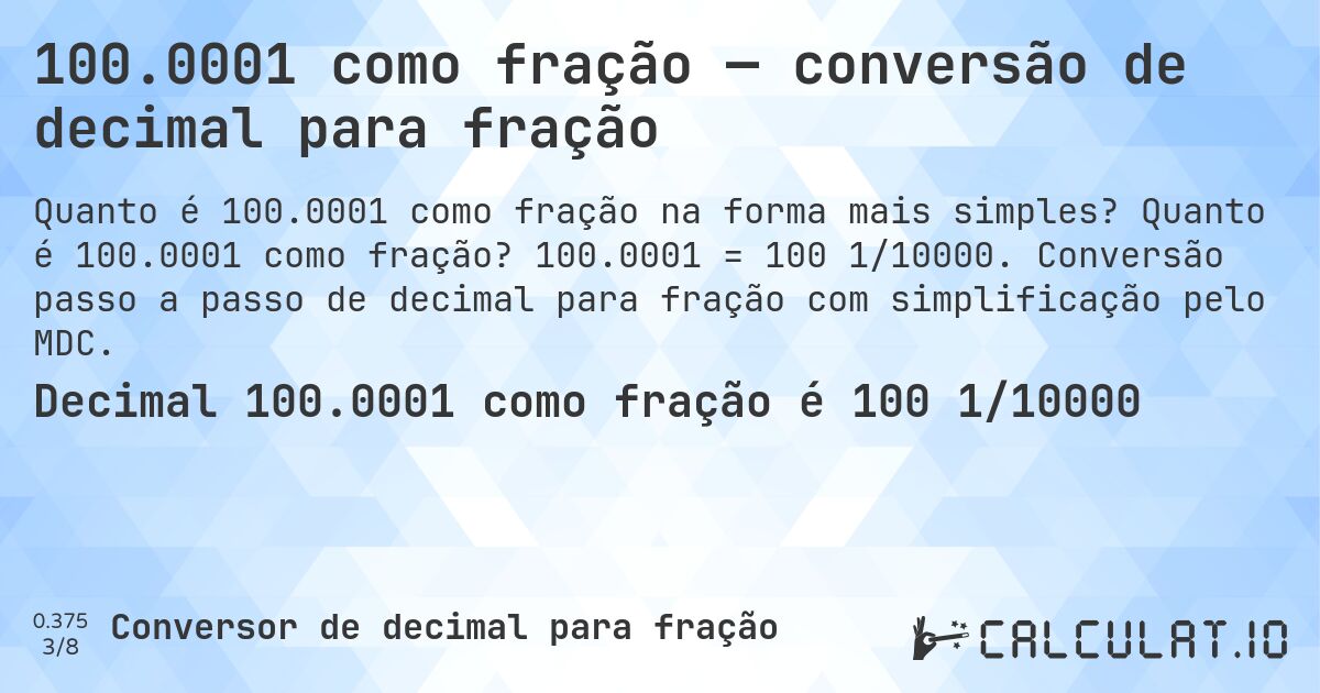100.0001 como fração — conversão de decimal para fração. Quanto é 100.0001 como fração? 100.0001 = 100 1/10000. Conversão passo a passo de decimal para fração com simplificação pelo MDC.
