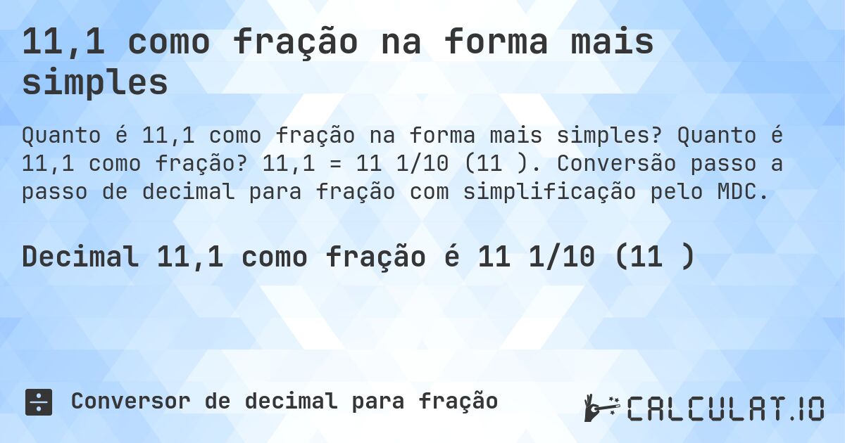 11,1 como fração na forma mais simples. Quanto é 11,1 como fração? 11,1 = 11 1/10 (11⅒). Conversão passo a passo de decimal para fração com simplificação pelo MDC.
