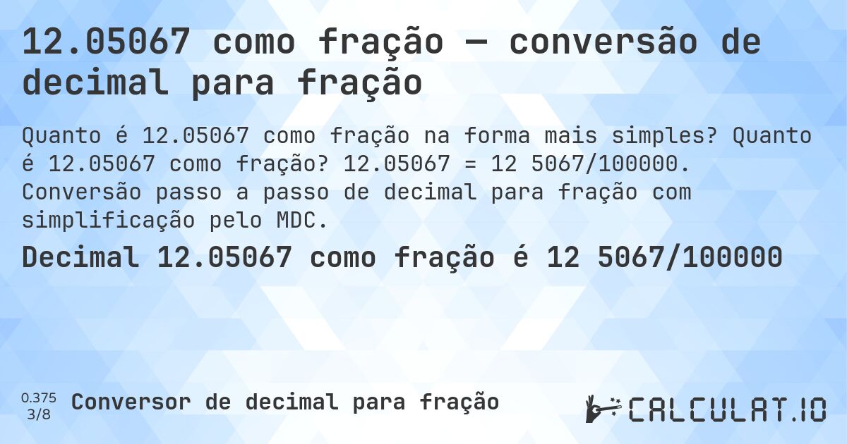 12.05067 como fração — conversão de decimal para fração. Quanto é 12.05067 como fração? 12.05067 = 12 5067/100000. Conversão passo a passo de decimal para fração com simplificação pelo MDC.