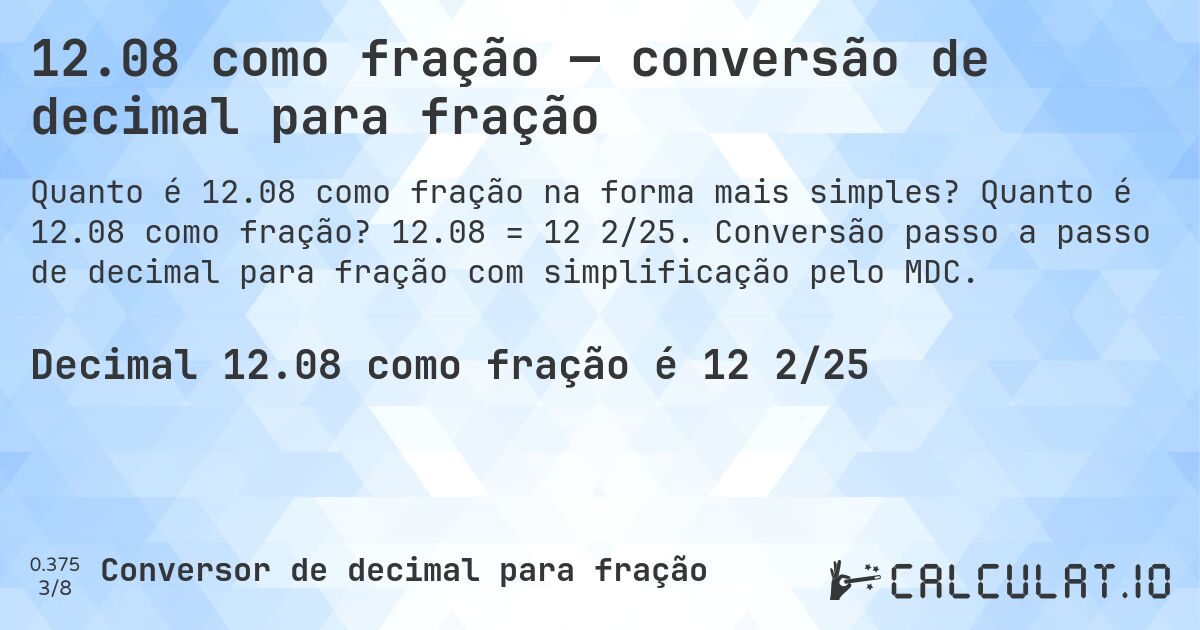 12.08 como fração — conversão de decimal para fração. Quanto é 12.08 como fração? 12.08 = 12 2/25. Conversão passo a passo de decimal para fração com simplificação pelo MDC.