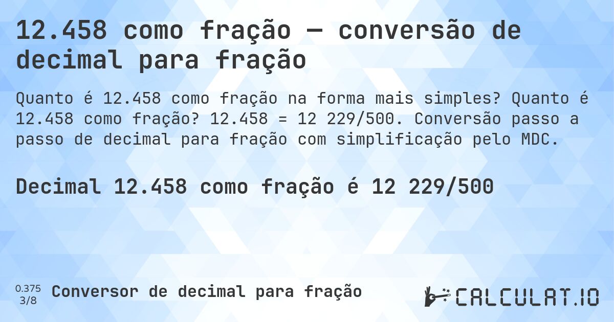 12.458 como fração — conversão de decimal para fração. Quanto é 12.458 como fração? 12.458 = 12 229/500. Conversão passo a passo de decimal para fração com simplificação pelo MDC.