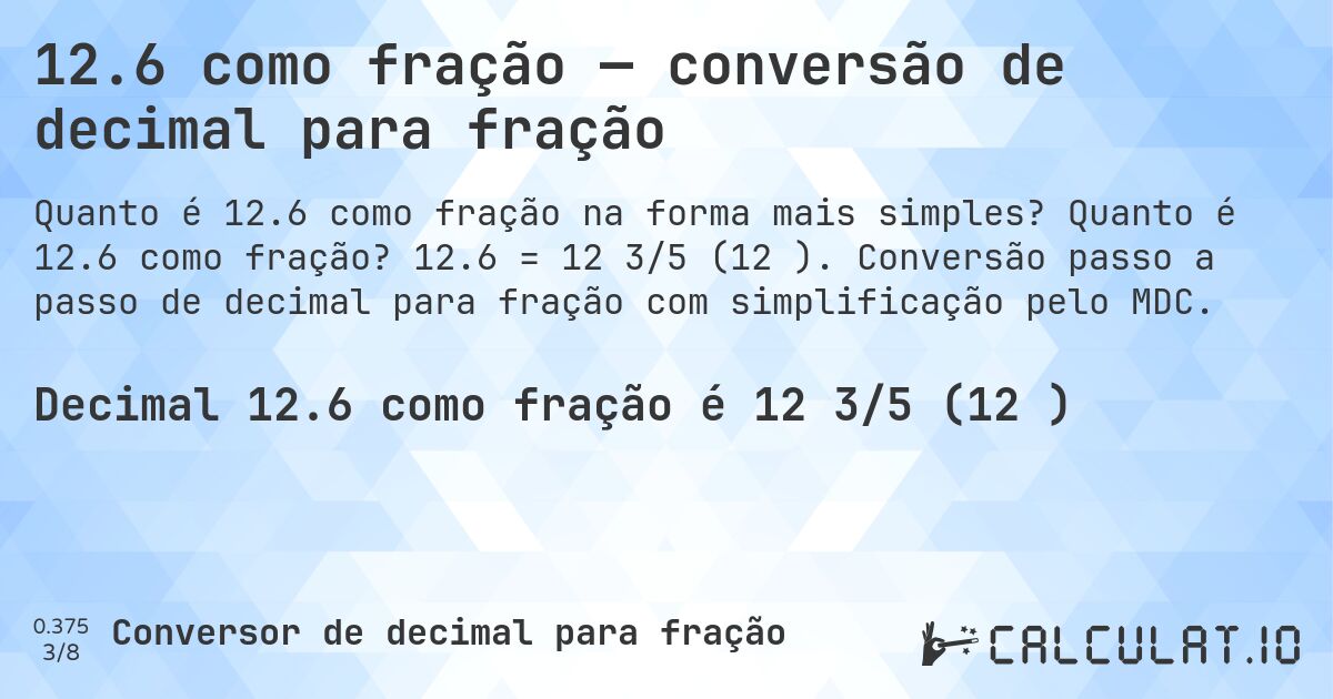 12.6 como fração — conversão de decimal para fração. Quanto é 12.6 como fração? 12.6 = 12 3/5 (12⅗). Conversão passo a passo de decimal para fração com simplificação pelo MDC.