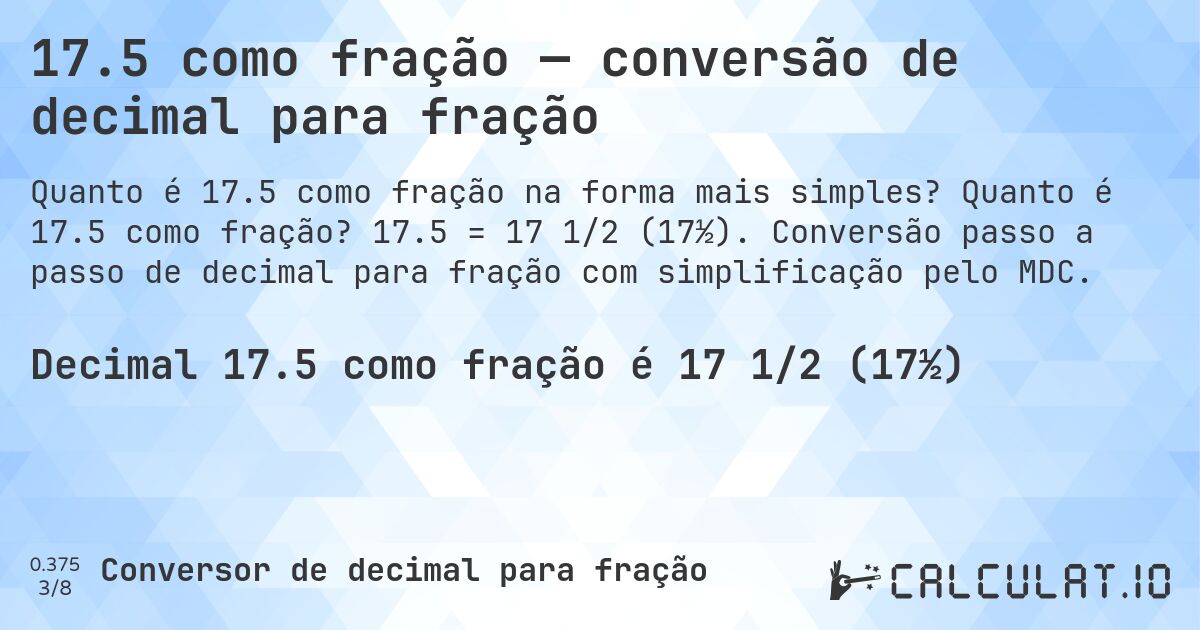 17.5 como fração — conversão de decimal para fração. Quanto é 17.5 como fração? 17.5 = 17 1/2 (17½). Conversão passo a passo de decimal para fração com simplificação pelo MDC.