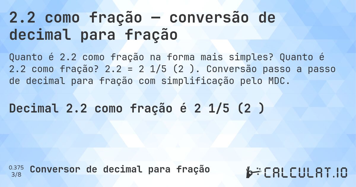 2.2 como fração — conversão de decimal para fração. Quanto é 2.2 como fração? 2.2 = 2 1/5 (2⅕). Conversão passo a passo de decimal para fração com simplificação pelo MDC.