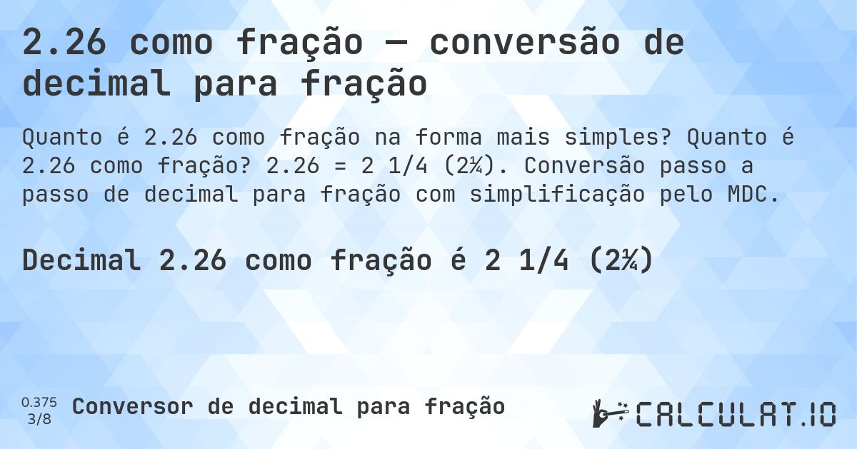 2.26 como fração — conversão de decimal para fração. Quanto é 2.26 como fração? 2.26 = 2 1/4 (2¼). Conversão passo a passo de decimal para fração com simplificação pelo MDC.