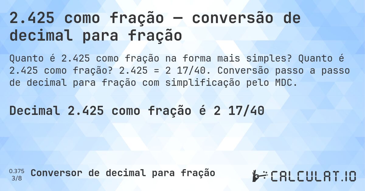 2.425 como fração — conversão de decimal para fração. Quanto é 2.425 como fração? 2.425 = 2 17/40. Conversão passo a passo de decimal para fração com simplificação pelo MDC.