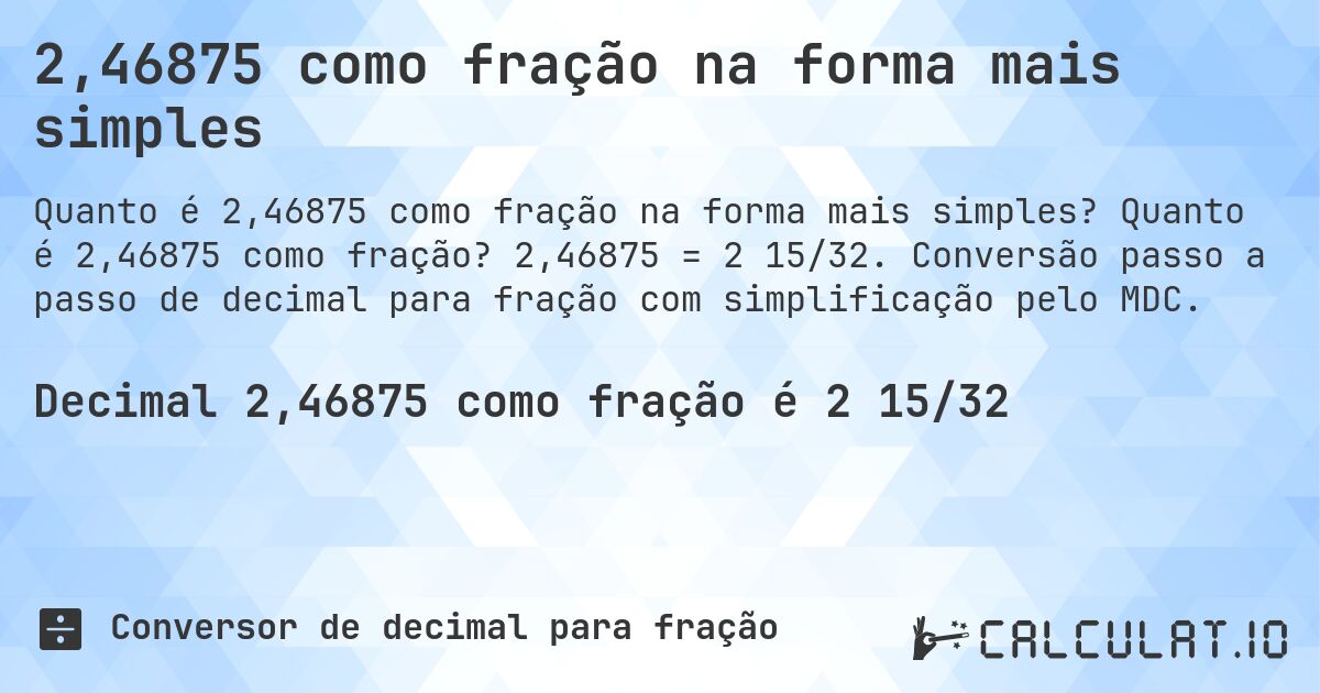 2,46875 como fração na forma mais simples. Quanto é 2,46875 como fração? 2,46875 = 2 15/32. Conversão passo a passo de decimal para fração com simplificação pelo MDC.