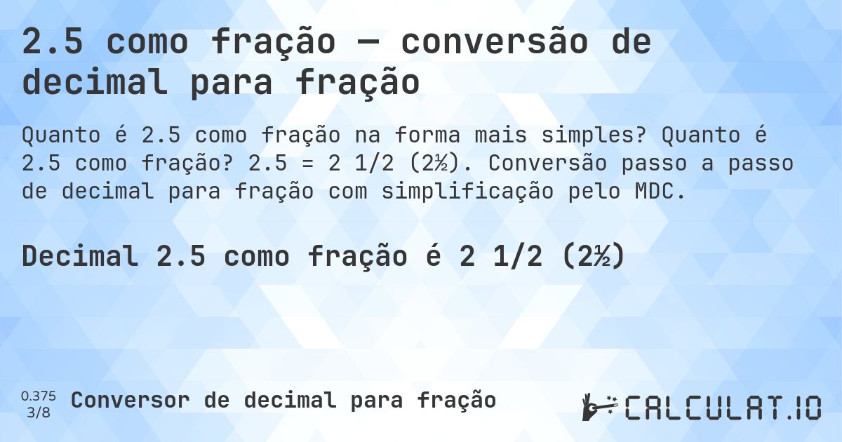 2.5 como fração — conversão de decimal para fração. Quanto é 2.5 como fração? 2.5 = 2 1/2 (2½). Conversão passo a passo de decimal para fração com simplificação pelo MDC.