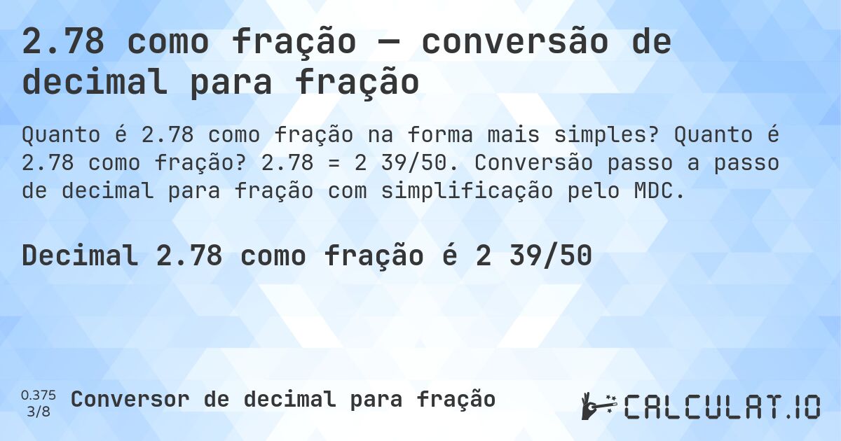 2.78 como fração — conversão de decimal para fração. Quanto é 2.78 como fração? 2.78 = 2 39/50. Conversão passo a passo de decimal para fração com simplificação pelo MDC.