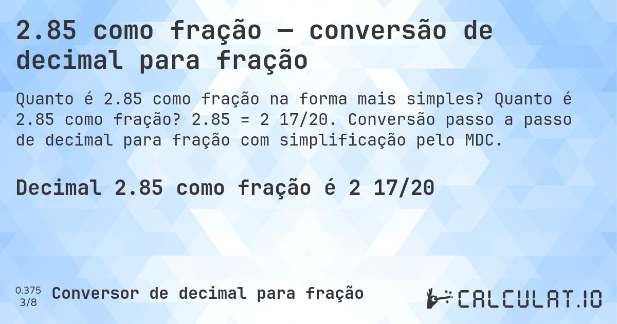 2.85 como fração — conversão de decimal para fração. Quanto é 2.85 como fração? 2.85 = 2 17/20. Conversão passo a passo de decimal para fração com simplificação pelo MDC.
