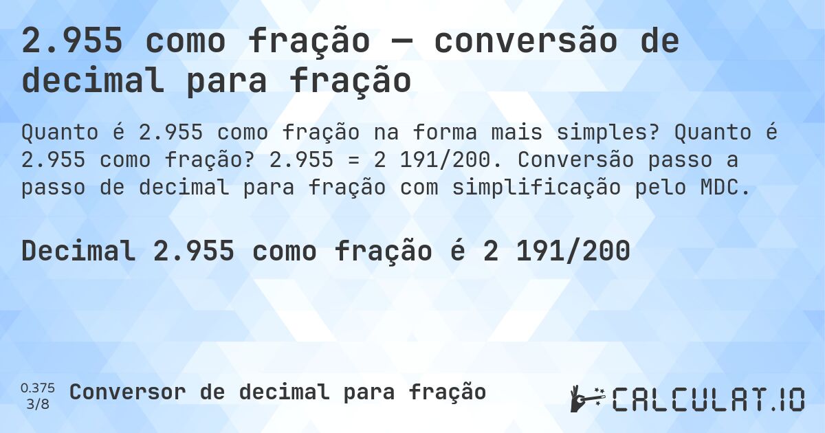 2.955 como fração — conversão de decimal para fração. Quanto é 2.955 como fração? 2.955 = 2 191/200. Conversão passo a passo de decimal para fração com simplificação pelo MDC.