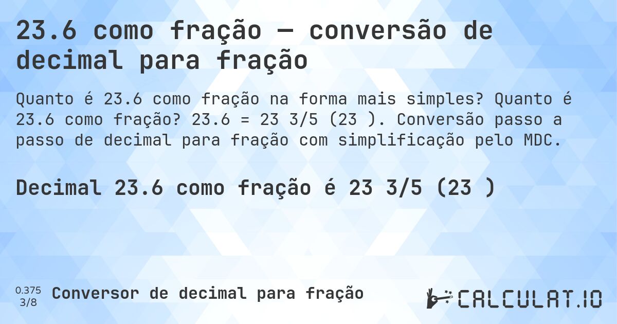 23.6 como fração — conversão de decimal para fração. Quanto é 23.6 como fração? 23.6 = 23 3/5 (23⅗). Conversão passo a passo de decimal para fração com simplificação pelo MDC.