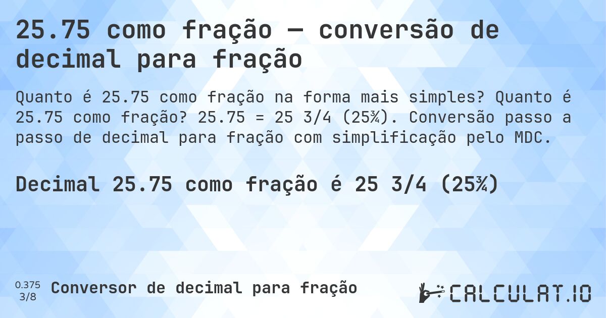 25.75 como fração — conversão de decimal para fração. Quanto é 25.75 como fração? 25.75 = 25 3/4 (25¾). Conversão passo a passo de decimal para fração com simplificação pelo MDC.