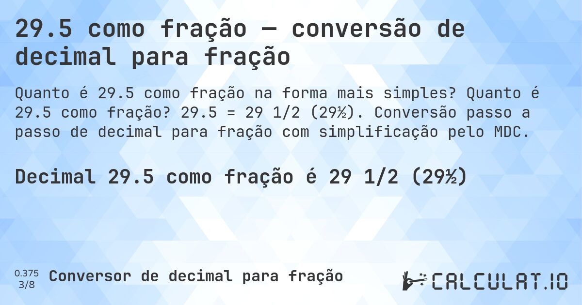 29.5 como fração — conversão de decimal para fração. Quanto é 29.5 como fração? 29.5 = 29 1/2 (29½). Conversão passo a passo de decimal para fração com simplificação pelo MDC.