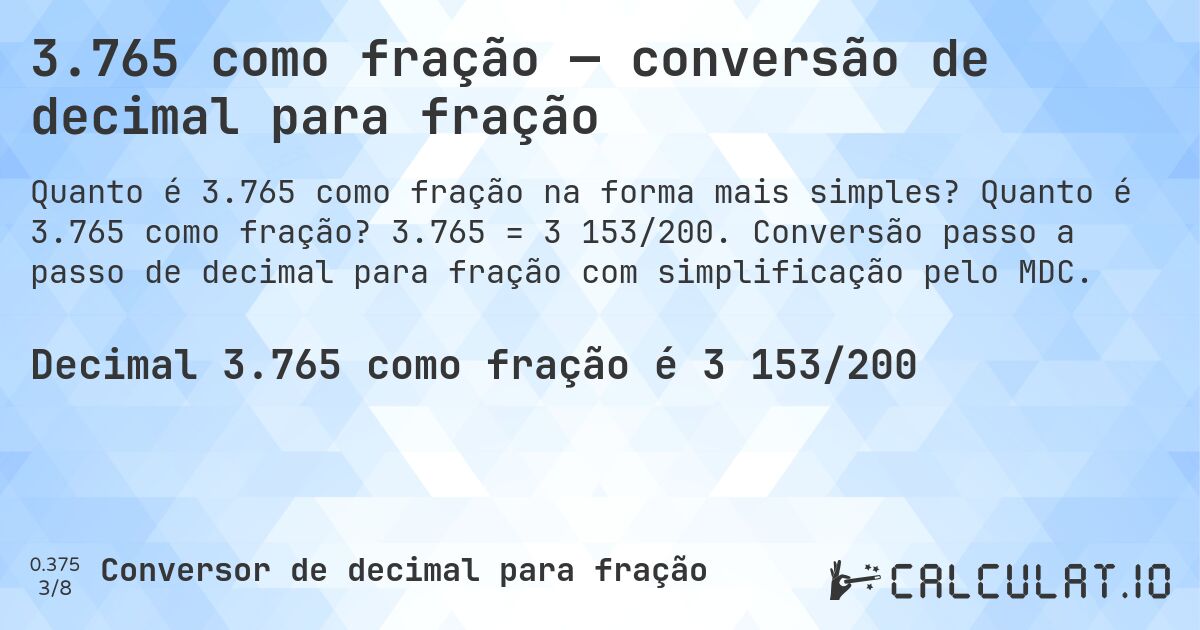3.765 como fração — conversão de decimal para fração. Quanto é 3.765 como fração? 3.765 = 3 153/200. Conversão passo a passo de decimal para fração com simplificação pelo MDC.