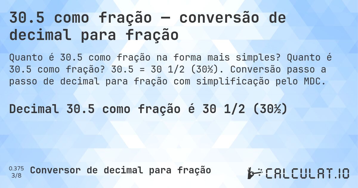 30.5 como fração — conversão de decimal para fração. Quanto é 30.5 como fração? 30.5 = 30 1/2 (30½). Conversão passo a passo de decimal para fração com simplificação pelo MDC.