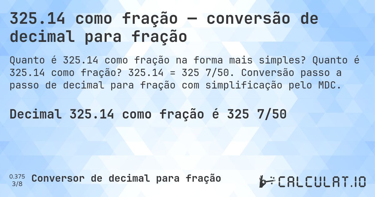325.14 como fração — conversão de decimal para fração. Quanto é 325.14 como fração? 325.14 = 325 7/50. Conversão passo a passo de decimal para fração com simplificação pelo MDC.