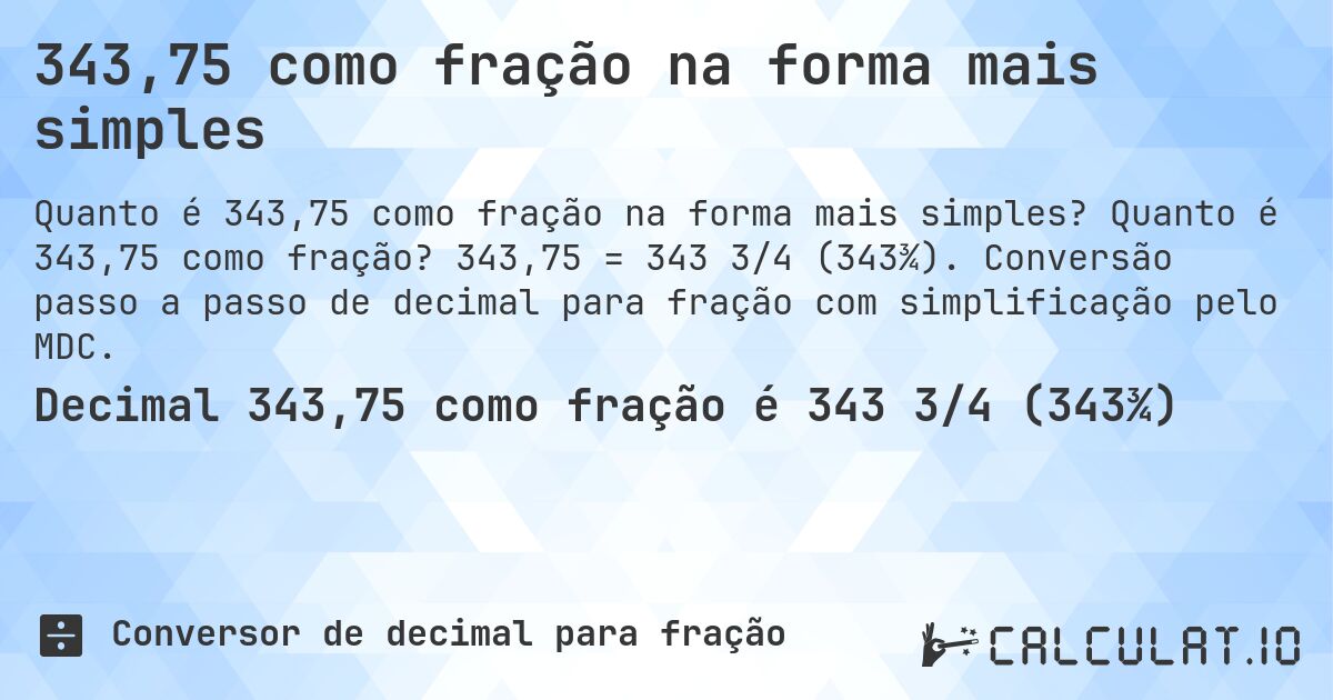 343,75 como fração na forma mais simples. Quanto é 343,75 como fração? 343,75 = 343 3/4 (343¾). Conversão passo a passo de decimal para fração com simplificação pelo MDC.