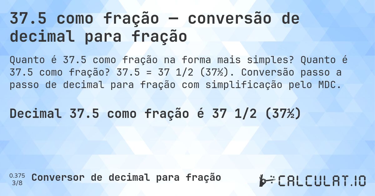 37.5 como fração — conversão de decimal para fração. Quanto é 37.5 como fração? 37.5 = 37 1/2 (37½). Conversão passo a passo de decimal para fração com simplificação pelo MDC.