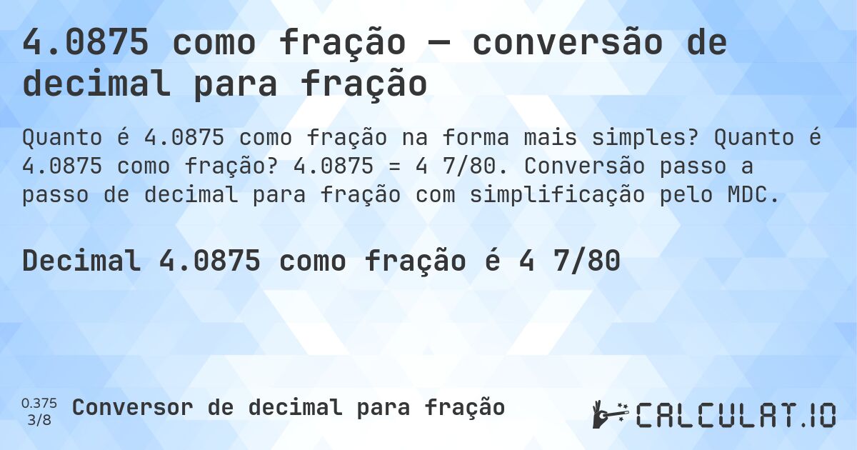 4.0875 como fração — conversão de decimal para fração. Quanto é 4.0875 como fração? 4.0875 = 4 7/80. Conversão passo a passo de decimal para fração com simplificação pelo MDC.