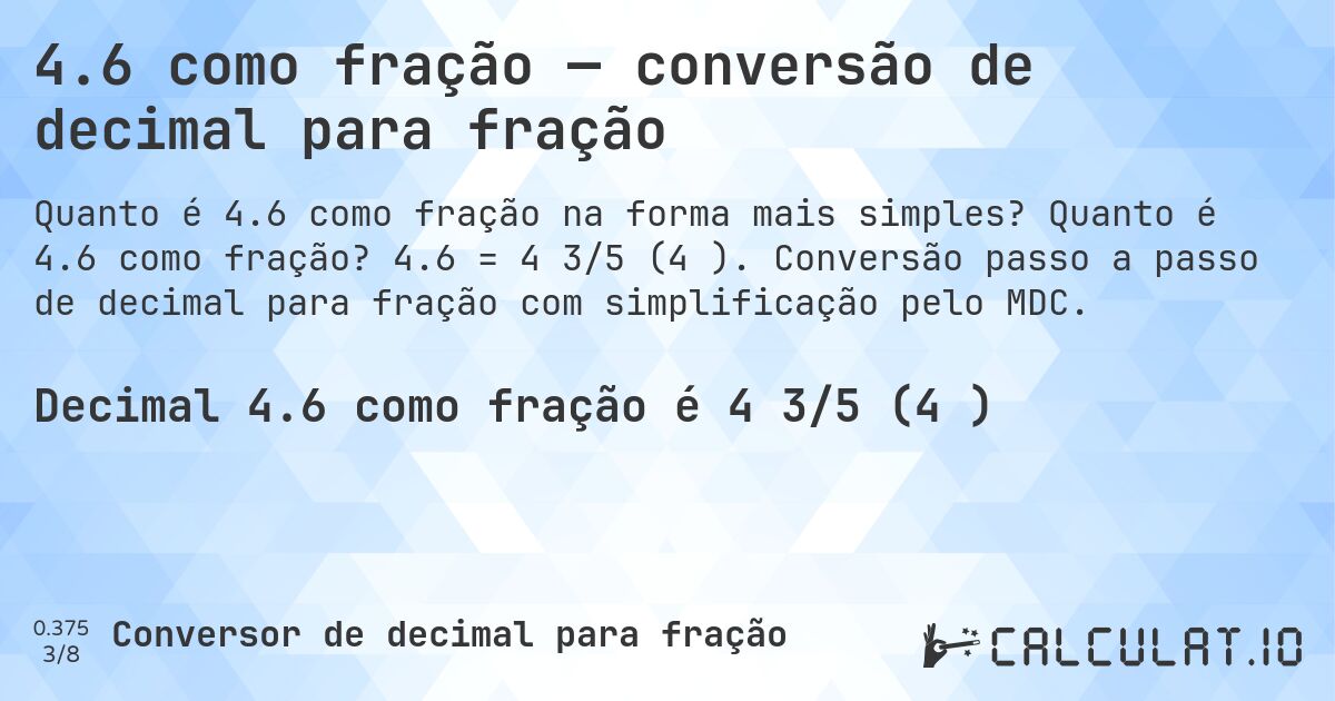 4.6 como fração — conversão de decimal para fração. Quanto é 4.6 como fração? 4.6 = 4 3/5 (4⅗). Conversão passo a passo de decimal para fração com simplificação pelo MDC.