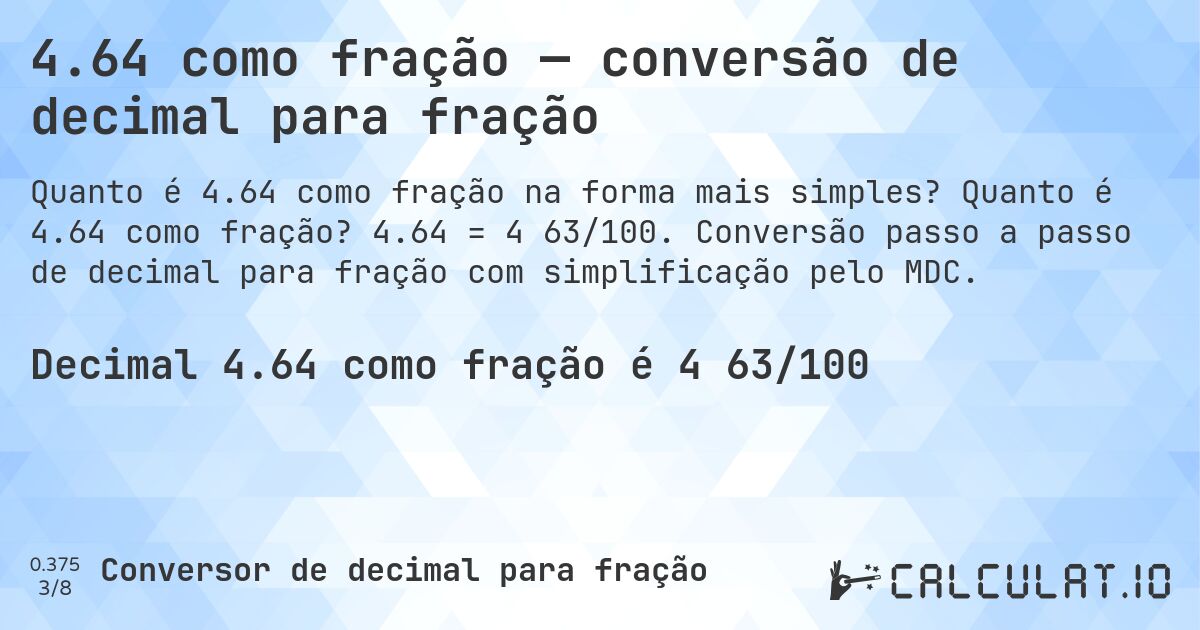 4.64 como fração — conversão de decimal para fração. Quanto é 4.64 como fração? 4.64 = 4 63/100. Conversão passo a passo de decimal para fração com simplificação pelo MDC.