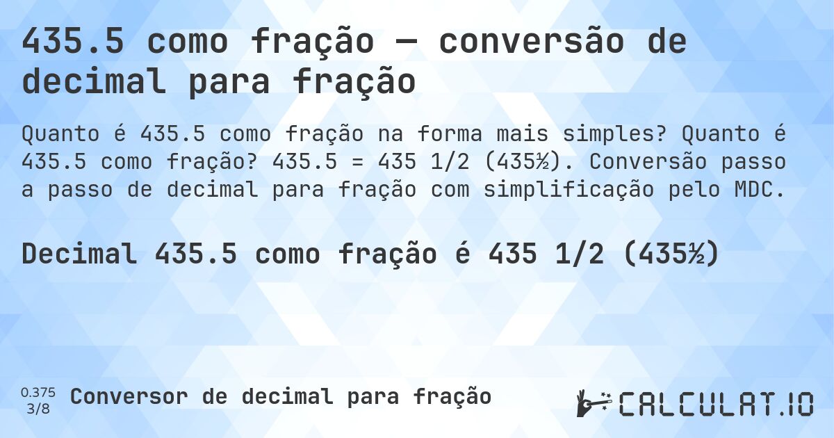 435.5 como fração — conversão de decimal para fração. Quanto é 435.5 como fração? 435.5 = 435 1/2 (435½). Conversão passo a passo de decimal para fração com simplificação pelo MDC.