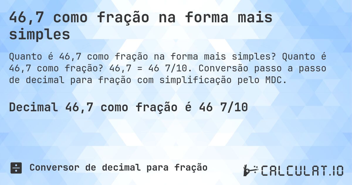 46,7 como fração na forma mais simples. Quanto é 46,7 como fração? 46,7 = 46 7/10. Conversão passo a passo de decimal para fração com simplificação pelo MDC.