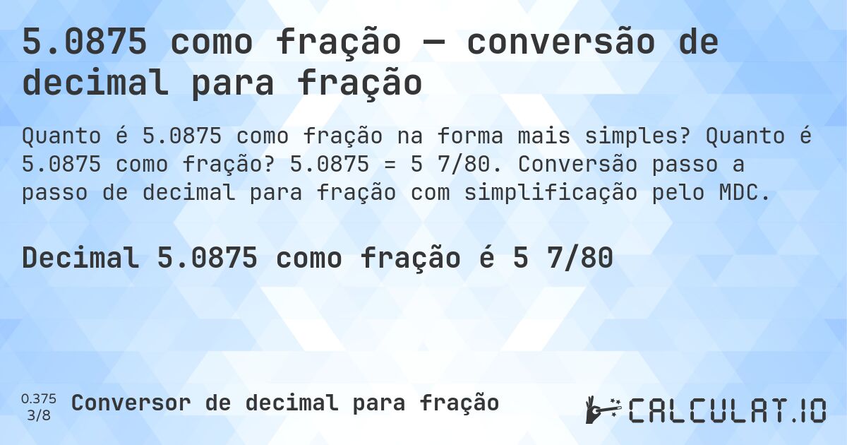 5.0875 como fração — conversão de decimal para fração. Quanto é 5.0875 como fração? 5.0875 = 5 7/80. Conversão passo a passo de decimal para fração com simplificação pelo MDC.