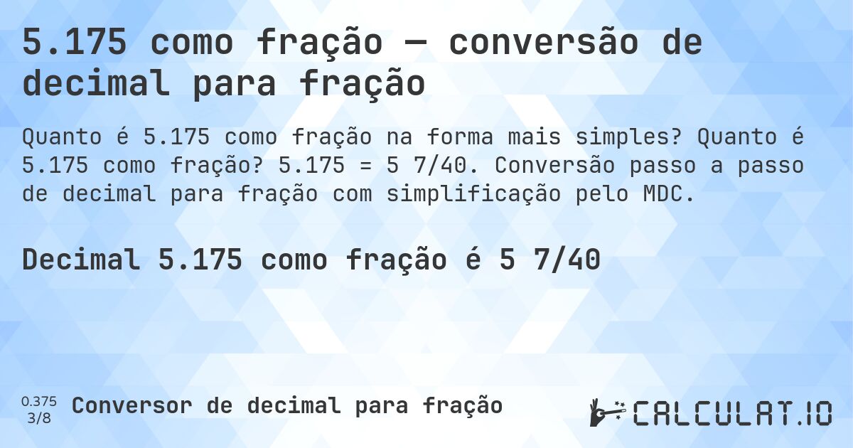 5.175 como fração — conversão de decimal para fração. Quanto é 5.175 como fração? 5.175 = 5 7/40. Conversão passo a passo de decimal para fração com simplificação pelo MDC.