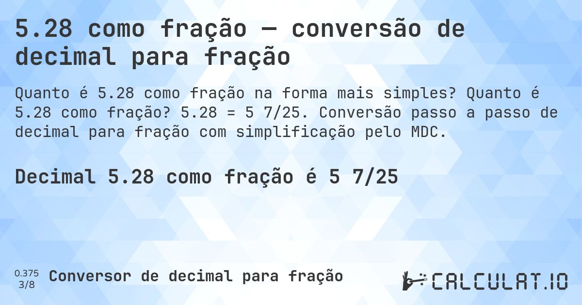 5.28 como fração — conversão de decimal para fração. Quanto é 5.28 como fração? 5.28 = 5 7/25. Conversão passo a passo de decimal para fração com simplificação pelo MDC.