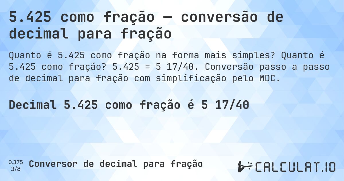 5.425 como fração — conversão de decimal para fração. Quanto é 5.425 como fração? 5.425 = 5 17/40. Conversão passo a passo de decimal para fração com simplificação pelo MDC.