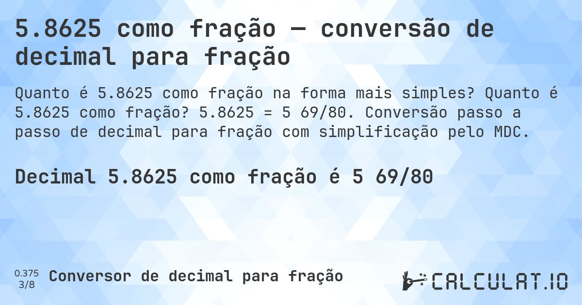 5.8625 como fração — conversão de decimal para fração. Quanto é 5.8625 como fração? 5.8625 = 5 69/80. Conversão passo a passo de decimal para fração com simplificação pelo MDC.
