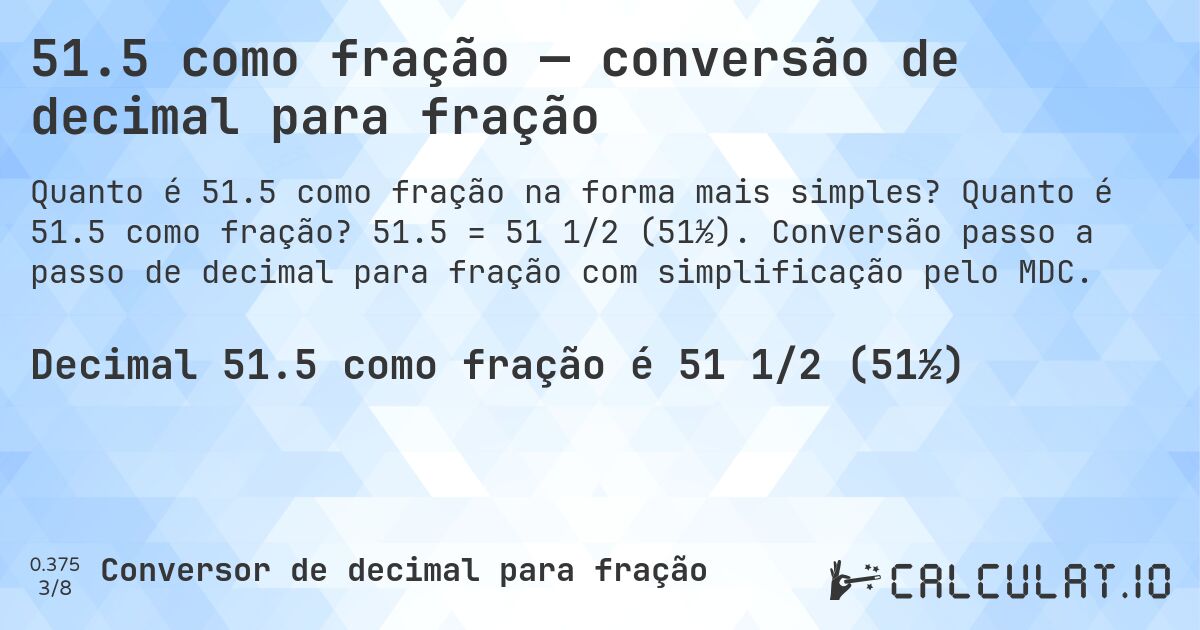 51.5 como fração — conversão de decimal para fração. Quanto é 51.5 como fração? 51.5 = 51 1/2 (51½). Conversão passo a passo de decimal para fração com simplificação pelo MDC.