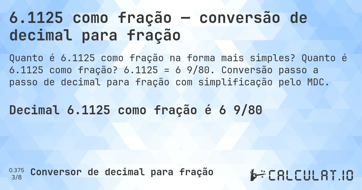 6.1125 como fração — conversão de decimal para fração. Quanto é 6.1125 como fração? 6.1125 = 6 9/80. Conversão passo a passo de decimal para fração com simplificação pelo MDC.