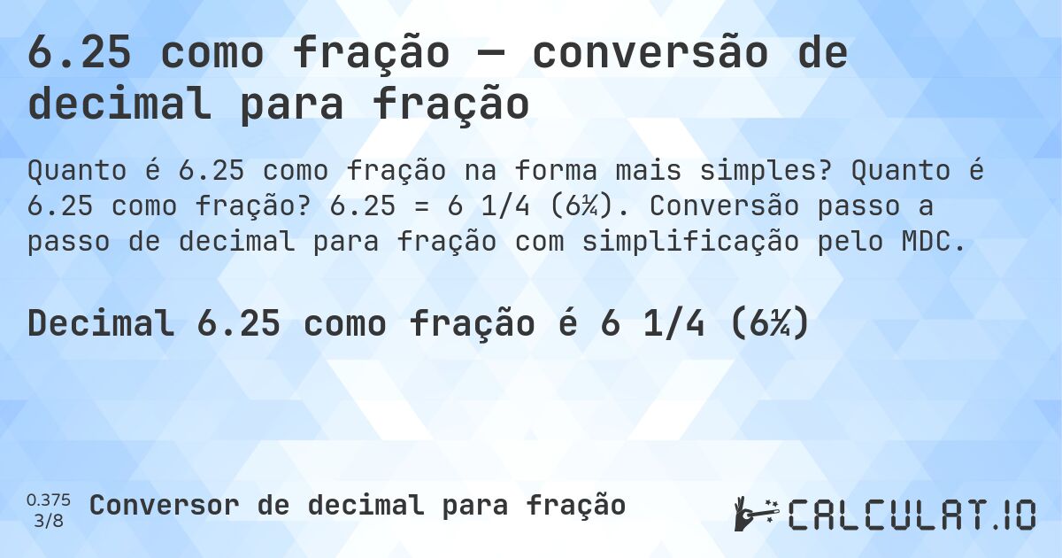 6.25 como fração — conversão de decimal para fração. Quanto é 6.25 como fração? 6.25 = 6 1/4 (6¼). Conversão passo a passo de decimal para fração com simplificação pelo MDC.