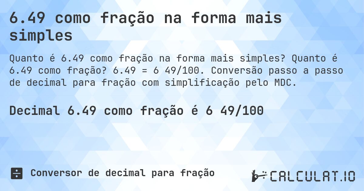 6.49 como fração na forma mais simples. Quanto é 6.49 como fração? 6.49 = 6 49/100. Conversão passo a passo de decimal para fração com simplificação pelo MDC.