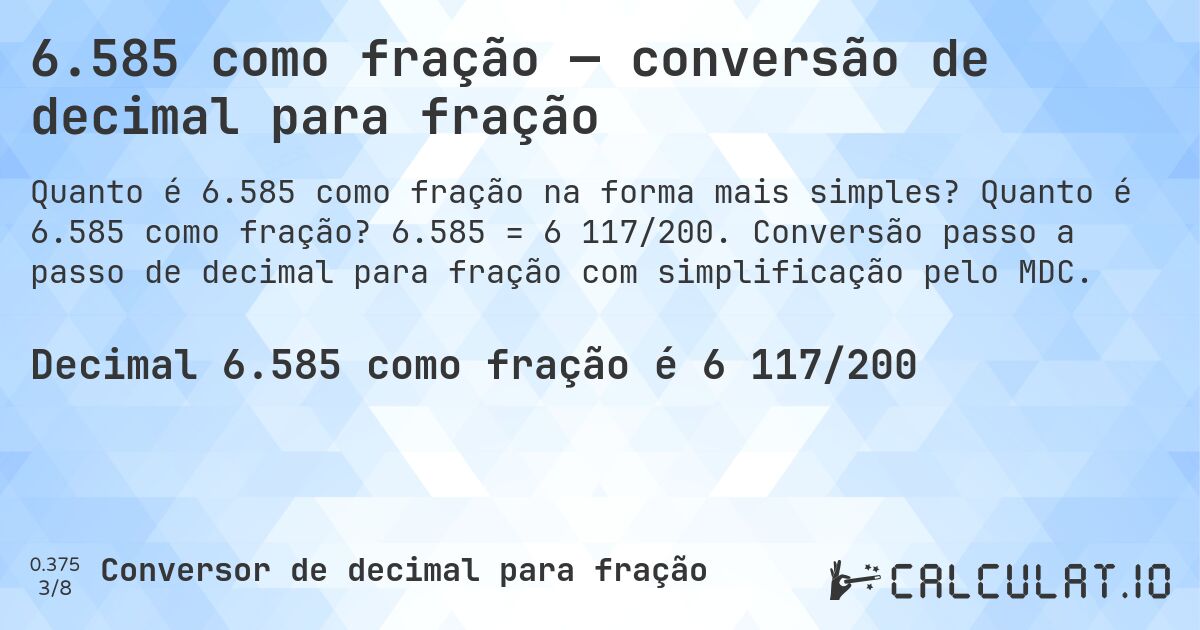 6.585 como fração — conversão de decimal para fração. Quanto é 6.585 como fração? 6.585 = 6 117/200. Conversão passo a passo de decimal para fração com simplificação pelo MDC.