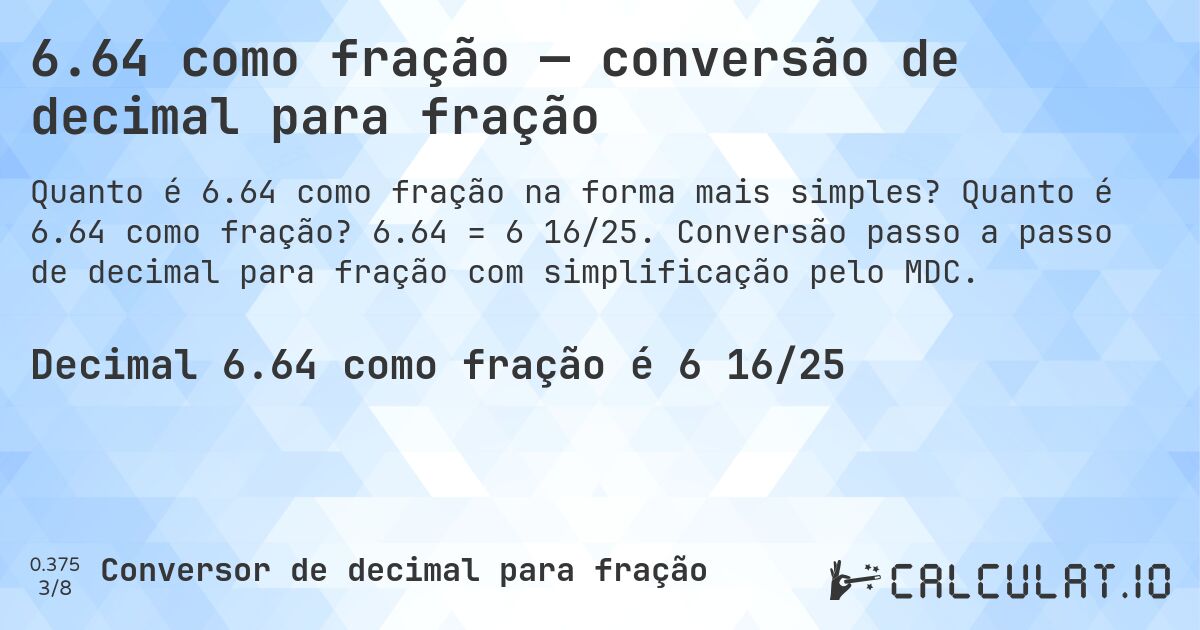 6.64 como fração — conversão de decimal para fração. Quanto é 6.64 como fração? 6.64 = 6 16/25. Conversão passo a passo de decimal para fração com simplificação pelo MDC.