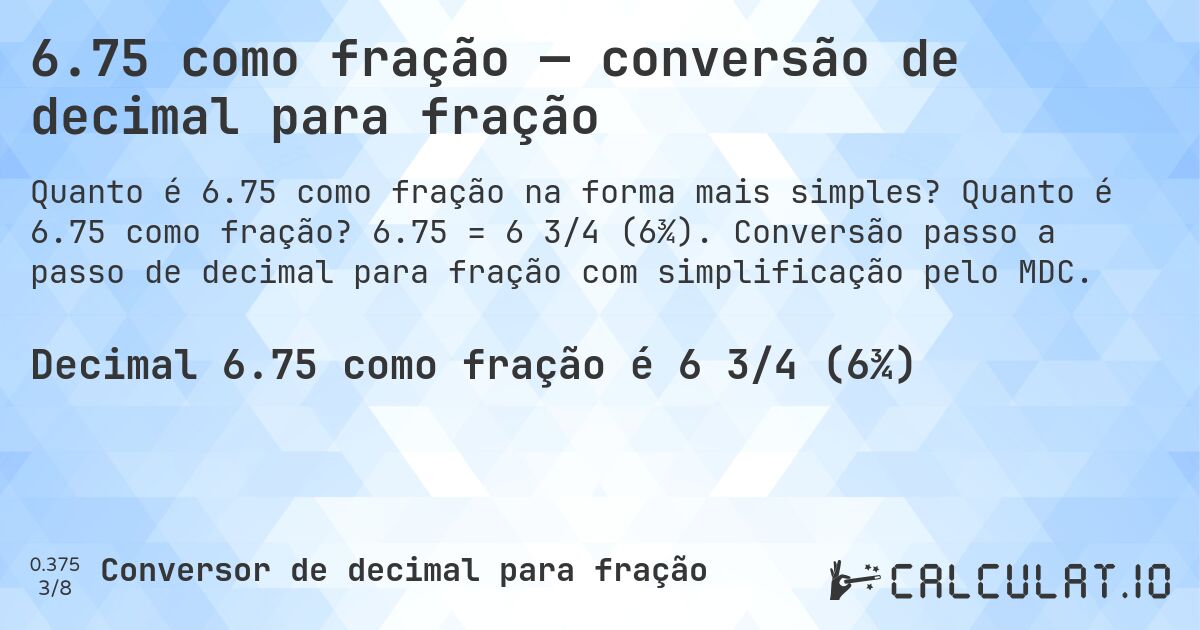 6.75 como fração — conversão de decimal para fração. Quanto é 6.75 como fração? 6.75 = 6 3/4 (6¾). Conversão passo a passo de decimal para fração com simplificação pelo MDC.