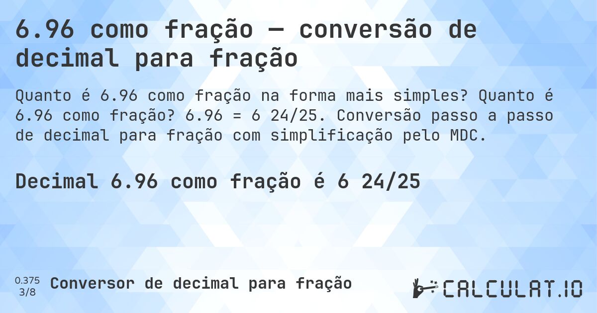 6.96 como fração — conversão de decimal para fração. Quanto é 6.96 como fração? 6.96 = 6 24/25. Conversão passo a passo de decimal para fração com simplificação pelo MDC.