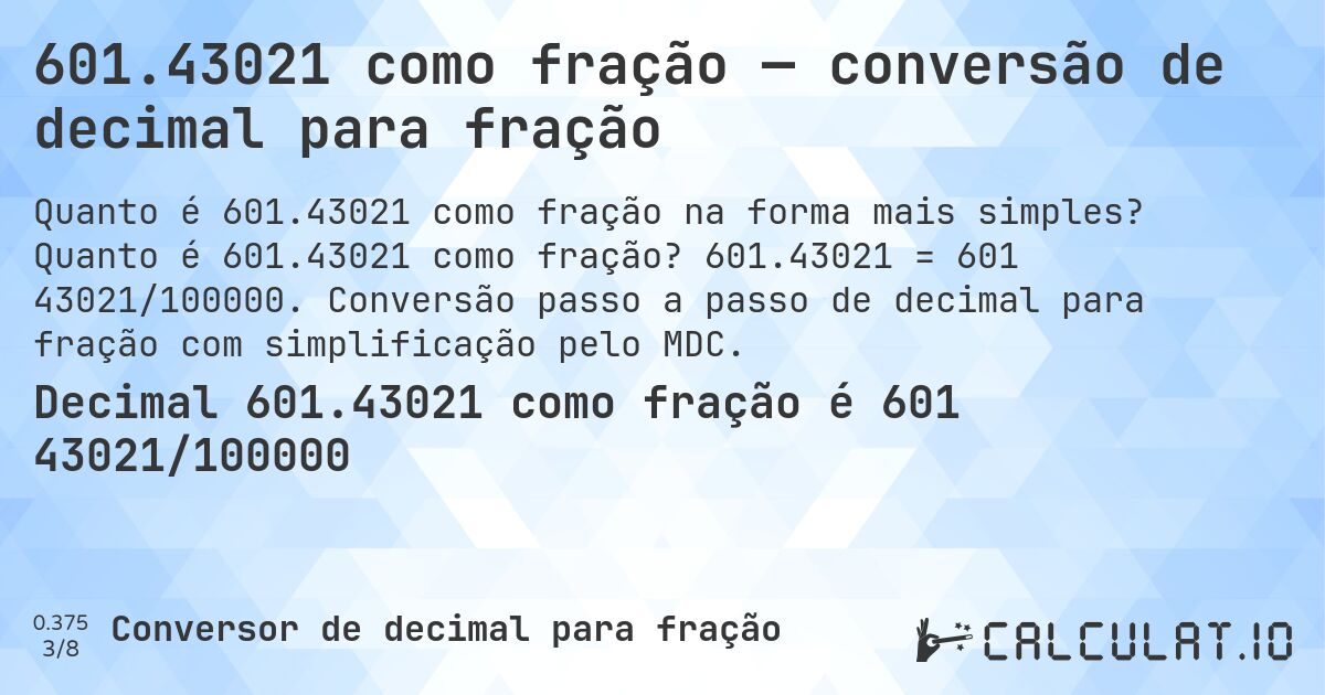 601.43021 como fração — conversão de decimal para fração. Quanto é 601.43021 como fração? 601.43021 = 601 43021/100000. Conversão passo a passo de decimal para fração com simplificação pelo MDC.