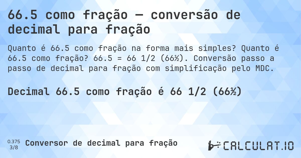 66.5 como fração — conversão de decimal para fração. Quanto é 66.5 como fração? 66.5 = 66 1/2 (66½). Conversão passo a passo de decimal para fração com simplificação pelo MDC.