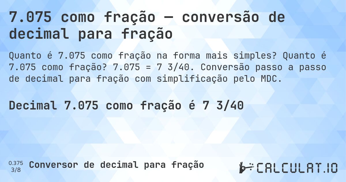 7.075 como fração — conversão de decimal para fração. Quanto é 7.075 como fração? 7.075 = 7 3/40. Conversão passo a passo de decimal para fração com simplificação pelo MDC.